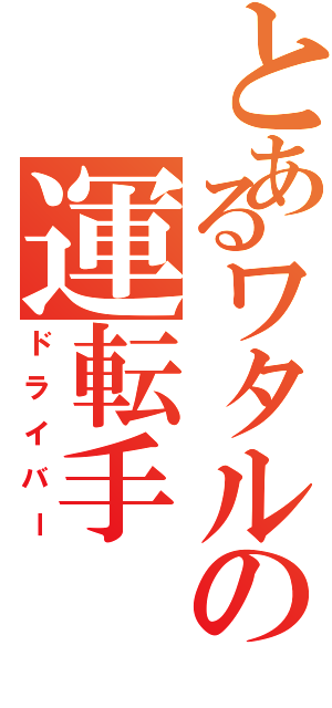 とあるワタルの運転手（ドライバー）