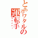 とあるワタルの運転手（ドライバー）