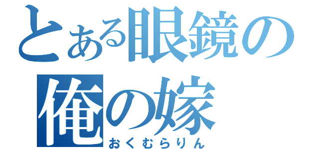 とある眼鏡の俺の嫁（おくむらりん）