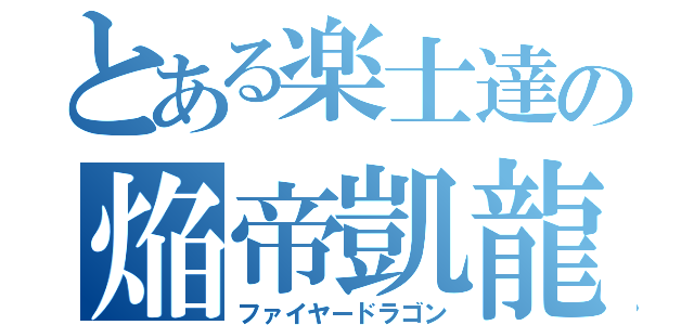 とある楽士達の焔帝凱龍（ファイヤードラゴン）