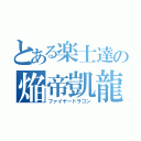 とある楽士達の焔帝凱龍（ファイヤードラゴン）