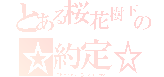 とある桜花樹下の☆約定☆（Ｃｈｅｒｒｙ Ｂｌｏｓｓｏｍ）