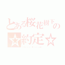 とある桜花樹下の☆約定☆（Ｃｈｅｒｒｙ Ｂｌｏｓｓｏｍ）