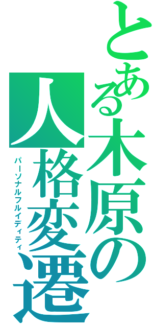 とある木原の人格変遷（パーソナルフルイディティ）