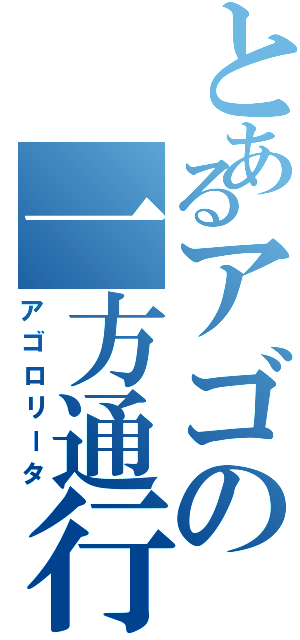 とあるアゴの一方通行（アゴロリータ）