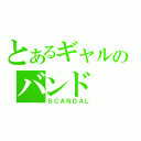 とあるギャルのバンド（ＳＣＡＮＤＡＬ）