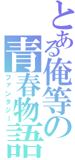 とある俺等の青春物語（ファンタジー）