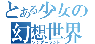 とある少女の幻想世界（ワンダーランド）