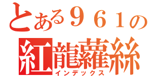 とある９６１の紅龍蘿絲（インデックス）