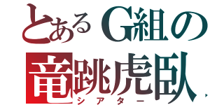 とあるＧ組の竜跳虎臥（シアター）