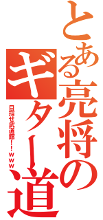 とある亮将のギター道（目指せ武道館！！ｗｗｗ）