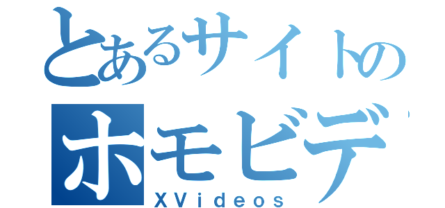 とあるサイトのホモビデオ（ＸＶｉｄｅｏｓ）