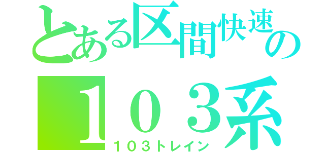 とある区間快速の１０３系（１０３トレイン）