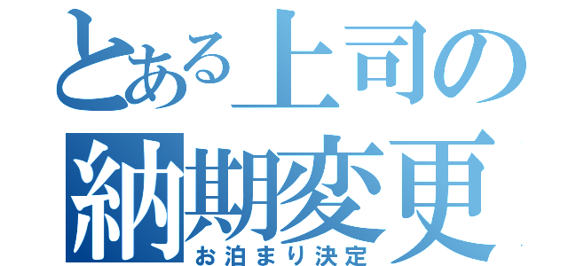 とある上司の納期変更（お泊まり決定）