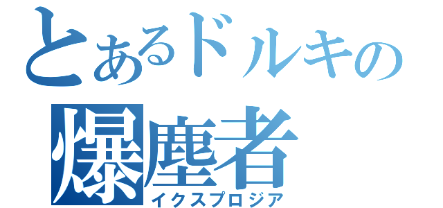 とあるドルキの爆塵者（イクスプロジア）