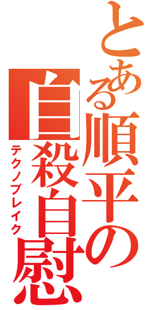 とある順平の自殺自慰（テクノブレイク）