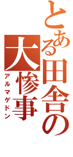 とある田舎の大惨事（アルマゲドン）