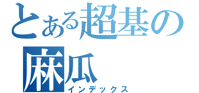 とある超基の麻瓜（インデックス）