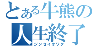 とある牛熊の人生終了（ジンセイオワタ）