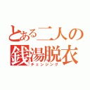 とある二人の銭湯脱衣（チェンジング）