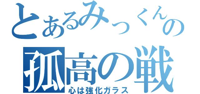 とあるみっくんの孤高の戦士（心は強化ガラス）