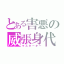 とある害悪の威張身代（マスターキー）