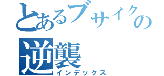 とあるブサイクの逆襲（インデックス）