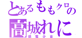 とあるももクロの高城れに（感電少女）