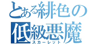 とある緋色の低級悪魔（スカーレット）