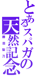 とあるスパガの天然記念物（勝田梨乃）