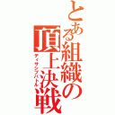 とある組織の頂上決戦（ディサシブバトル）