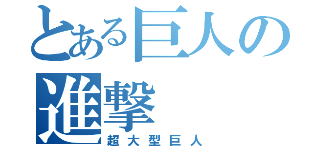 とある巨人の進撃（超大型巨人）