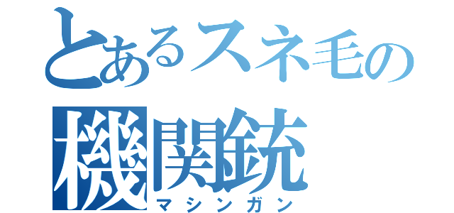 とあるスネ毛の機関銃（マシンガン）