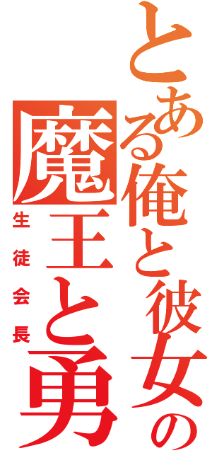 とある俺と彼女の魔王と勇者が（生徒会長）