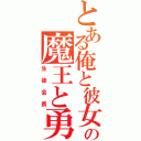 とある俺と彼女の魔王と勇者が（生徒会長）