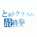 とあるクリスの最終拳（ゴリラパンチ）