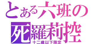 とある六班の死羅莉控（十二歳以下限定）