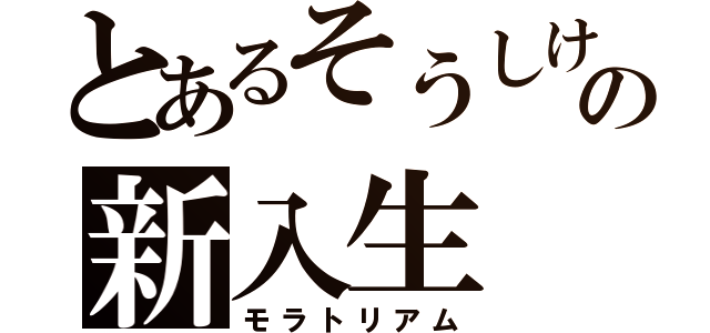 とあるそうしけんの新入生（モラトリアム）