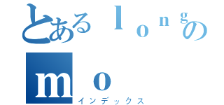 とあるｌｏｎｇのｍｏ（インデックス）