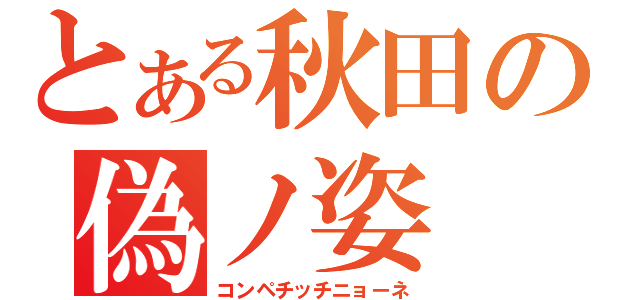 とある秋田の偽ノ姿（コンペチッチニョーネ）