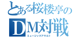 とある桜楼亭のＤＭ対戦（ミュージックアサルト）