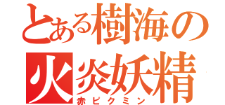 とある樹海の火炎妖精（赤ピクミン）