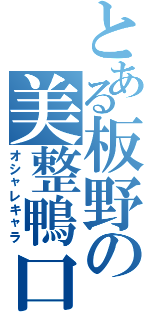 とある板野の美整鴨口（オシャレキャラ）