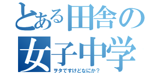 とある田舎の女子中学生（ヲタですけどなにか？）