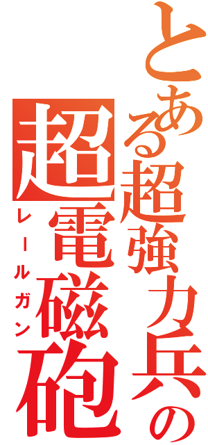 とある超強力兵器の超電磁砲（レールガン）