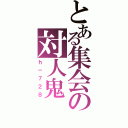 とある集会の対人鬼（ｈ－７２８）