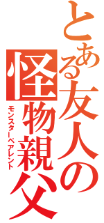 とある友人の怪物親父（モンスターペアレント）