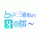 とある三重県の牙亞擂～（ハッス〜）