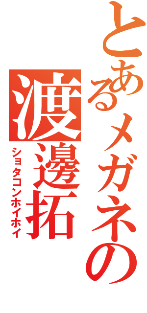 とあるメガネの渡邊拓（ショタコンホイホイ）