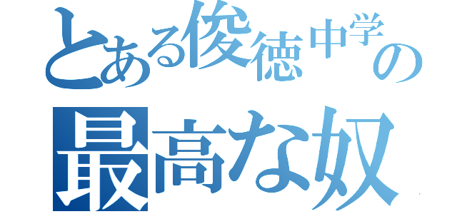 とある俊徳中学の最高な奴ら（）